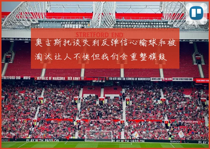 奥古斯托谈失利反弹信心输球和被淘汰让人不快但我们会重整旗鼓