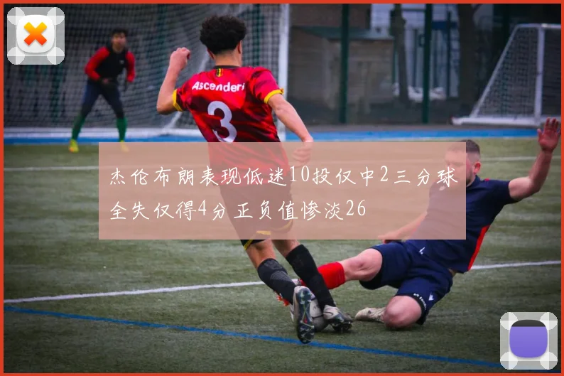 杰伦布朗表现低迷10投仅中2三分球全失仅得4分正负值惨淡26