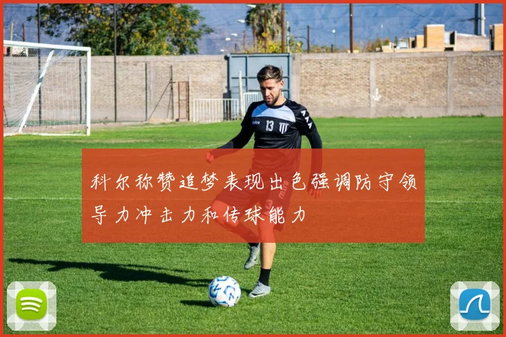 科尔称赞追梦表现出色强调防守领导力冲击力和传球能力