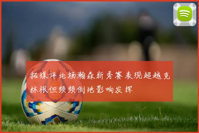 拓媒评论杨瀚森新秀赛表现超越克林根但频频倒地影响发挥