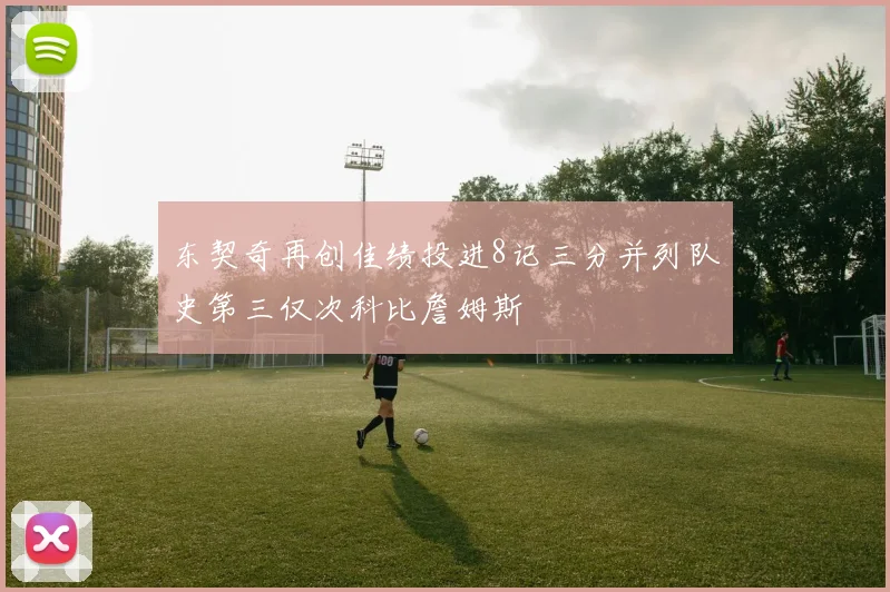 东契奇再创佳绩投进8记三分并列队史第三仅次科比詹姆斯