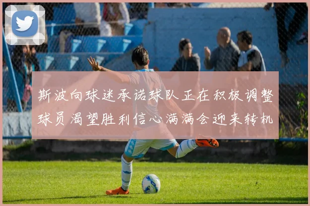 斯波向球迷承诺球队正在积极调整球员渴望胜利信心满满会迎来转机