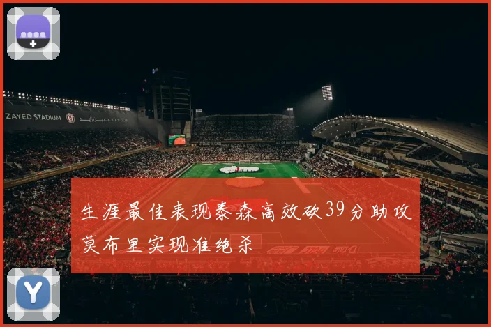 生涯最佳表现泰森高效砍39分助攻莫布里实现准绝杀