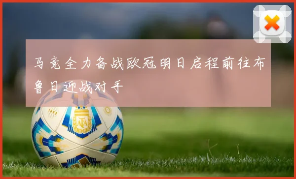 马竞全力备战欧冠明日启程前往布鲁日迎战对手