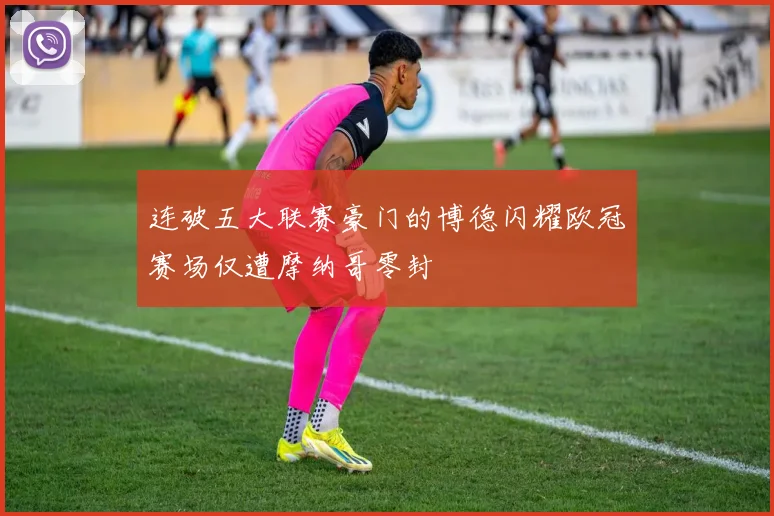 连破五大联赛豪门的博德闪耀欧冠赛场仅遭摩纳哥零封